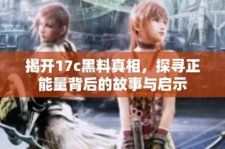 揭开17c黑料真相，探寻正能量背后的故事与启示