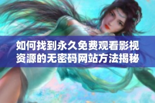 如何找到永久免费观看影视资源的无密码网站方法揭秘