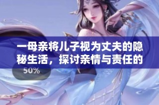 一母亲将儿子视为丈夫的隐秘生活，探讨亲情与责任的边界