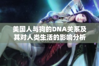 美国人与狗的DNA关系及其对人类生活的影响分析