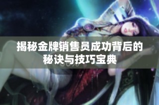 揭秘金牌销售员成功背后的秘诀与技巧宝典