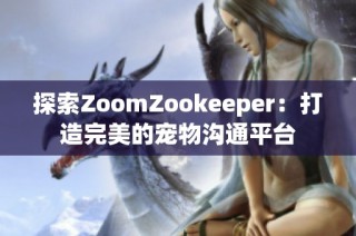 探索ZoomZookeeper：打造完美的宠物沟通平台