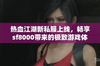 热血江湖新私服上线，畅享sf8000带来的极致游戏体验