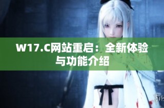 W17.C网站重启：全新体验与功能介绍