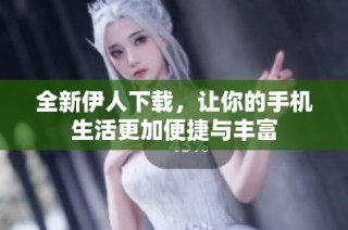 全新伊人下载，让你的手机生活更加便捷与丰富