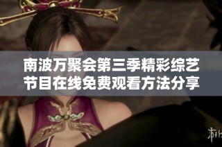 南波万聚会第三季精彩综艺节目在线免费观看方法分享