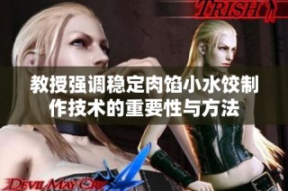 教授强调稳定肉馅小水饺制作技术的重要性与方法