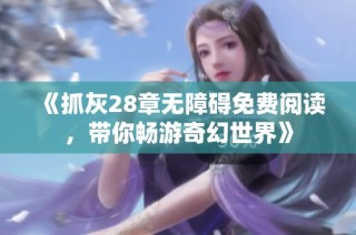 《抓灰28章无障碍免费阅读，带你畅游奇幻世界》