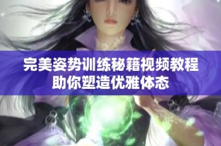 完美姿势训练秘籍视频教程助你塑造优雅体态