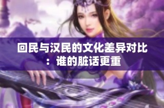 回民与汉民的文化差异对比：谁的脏话更重