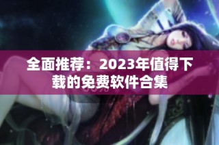 全面推荐：2023年值得下载的免费软件合集