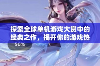 探索全球单机游戏大赏中的经典之作，揭开你的游戏热情之源