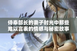 侍奉部长的妻子时光中那些难以言表的情感与秘密故事