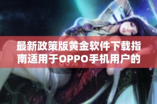 最新政策版黄金软件下载指南适用于OPPO手机用户的便捷安装方法