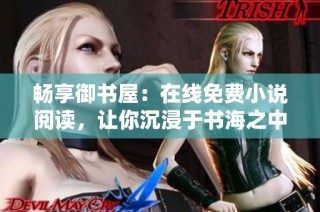 畅享御书屋：在线免费小说阅读，让你沉浸于书海之中