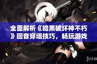 全面解析《暗黑破坏神不朽》回音穿墙技巧，畅玩游戏新境界