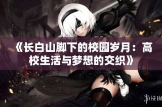 《长白山脚下的校园岁月：高校生活与梦想的交织》