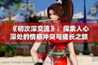 《初次深交流》：探索人心深处的情感冲突与成长之旅