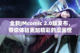 全新JMcomic 2.0版发布，带你体验更加精彩的漫画世界