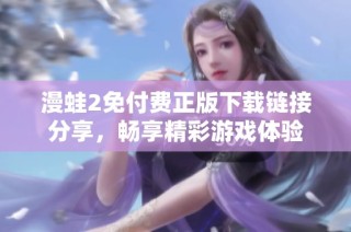 漫蛙2免付费正版下载链接分享，畅享精彩游戏体验
