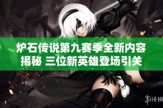 炉石传说第九赛季全新内容揭秘 三位新英雄登场引关注