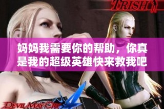 妈妈我需要你的帮助，你真是我的超级英雄快来救我吧