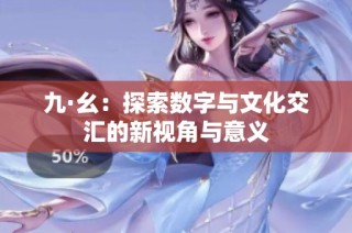 九·幺：探索数字与文化交汇的新视角与意义