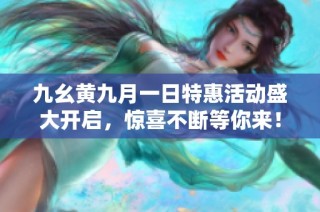 九幺黄九月一日特惠活动盛大开启，惊喜不断等你来！