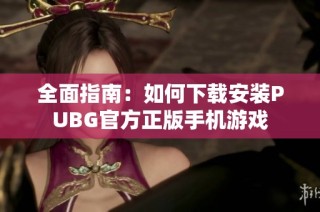 全面指南：如何下载安装PUBG官方正版手机游戏