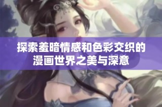 探索羞暗情感和色彩交织的漫画世界之美与深意