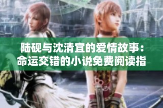 陆砚与沈清宜的爱情故事：命运交错的小说免费阅读指南