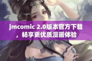 jmcomic 2.0版本官方下载，畅享更优质漫画体验