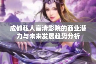 成都私人高清影院的商业潜力与未来发展趋势分析