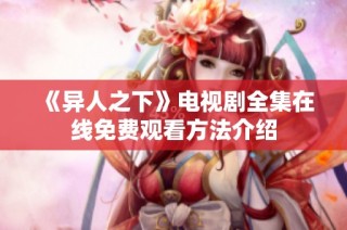 《异人之下》电视剧全集在线免费观看方法介绍