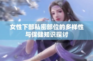 女性下部私密部位的多样性与保健知识探讨