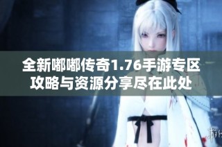 全新嘟嘟传奇1.76手游专区攻略与资源分享尽在此处