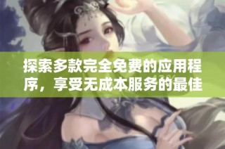 探索多款完全免费的应用程序，享受无成本服务的最佳选择