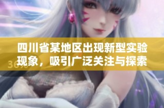 四川省某地区出现新型实验现象，吸引广泛关注与探索