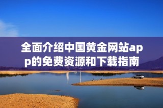 全面介绍中国黄金网站app的免费资源和下载指南