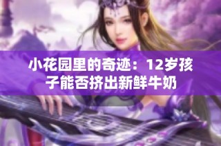 小花园里的奇迹：12岁孩子能否挤出新鲜牛奶