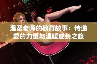 温柔老师的教育故事：传递爱的力量与温暖成长之旅