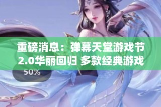 重磅消息：弹幕天堂游戏节2.0华丽回归 多款经典游戏限时折扣享不停！