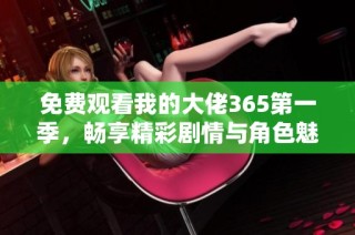 免费观看我的大佬365第一季，畅享精彩剧情与角色魅力