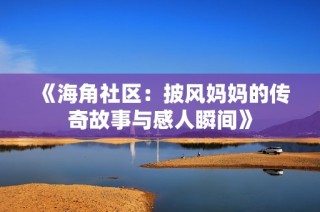 《海角社区：披风妈妈的传奇故事与感人瞬间》