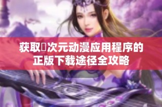 获取囧次元动漫应用程序的正版下载途径全攻略