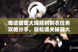 奇迹暖暖大喵限时制衣任务攻略分享，轻松通关秘籍大揭秘