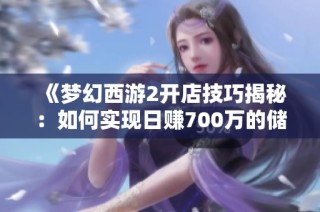 《梦幻西游2开店技巧揭秘：如何实现日赚700万的储备金策略》