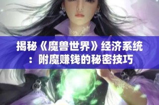 揭秘《魔兽世界》经济系统：附魔赚钱的秘密技巧