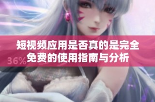 短视频应用是否真的是完全免费的使用指南与分析