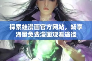 探索蛙漫画官方网站，畅享海量免费漫画观看途径
